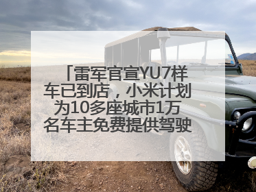 雷军官宣YU7样车已到店，小米计划为10多座城市1万名车主免费提供驾驶培训服务
